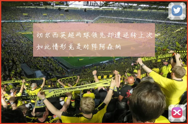 切尔西英超两球领先却遭逆转上次如此情形竟是对阵阿森纳