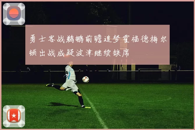 勇士客战鹈鹕前瞻追梦霍福德梅尔顿出战成疑波津继续缺席