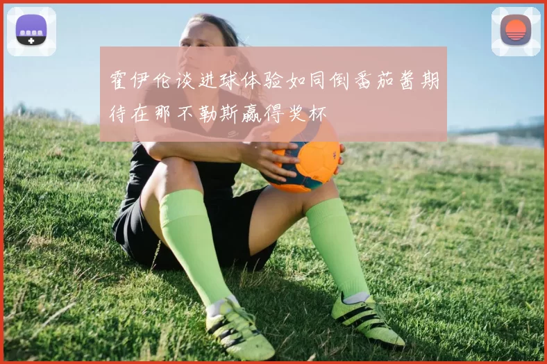 霍伊伦谈进球体验如同倒番茄酱期待在那不勒斯赢得奖杯