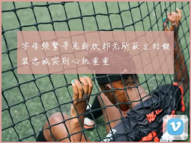 字母频繁寻觅新欢却无所获立刻假装忠诚实则心机重重