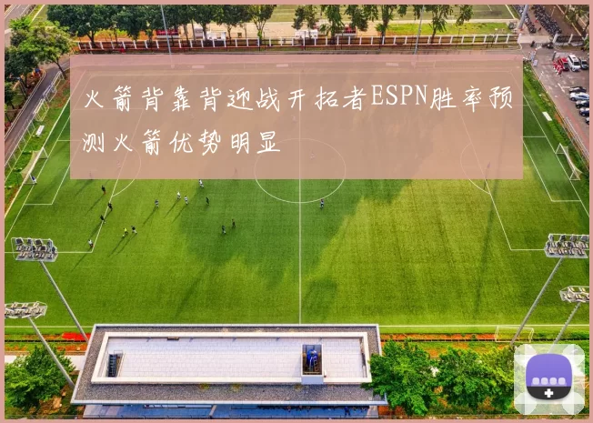 火箭背靠背迎战开拓者ESPN胜率预测火箭优势明显