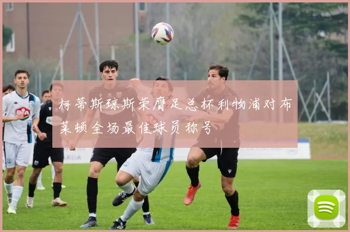 柯蒂斯琼斯荣膺足总杯利物浦对布莱顿全场最佳球员称号