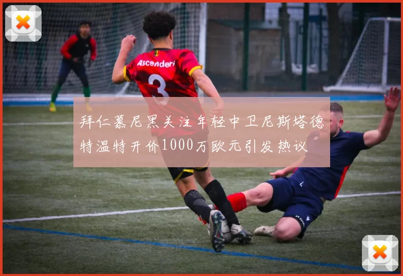 拜仁慕尼黑关注年轻中卫尼斯塔德特温特开价1000万欧元引发热议