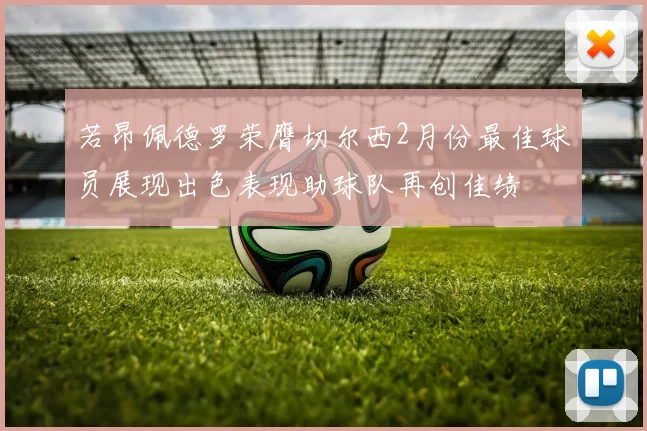 若昂佩德罗荣膺切尔西2月份最佳球员展现出色表现助球队再创佳绩