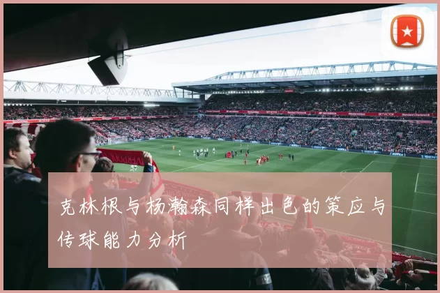 克林根与杨瀚森同样出色的策应与传球能力分析