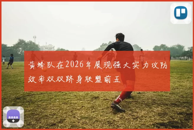 黄蜂队在2026年展现强大实力攻防效率双双跻身联盟前五